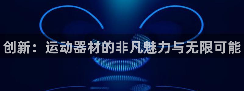 球客岛官方正版app集团官网网址：创新：运动器材的非