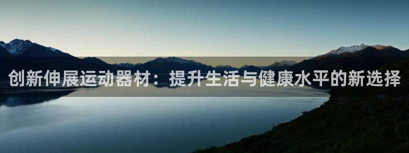 球客岛官网下载招商电话号码是多少号：创新伸展运动器材：提升生