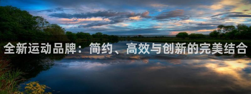 球客岛官方正版app娱乐是那个系列的台子：全新运动品牌：简约