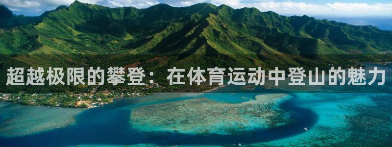 3377体育app下载安装：超越极限的攀登：在体育运动中登山的魅力